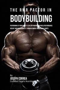 The RMR Factor in Bodybuilding: Performing At Your Highest Level by Finding Your Ideal Performance Weight and Maintaining It through Unique Nutritiona