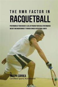 The RMR Factor in Racquetball: Performing At Your Highest Level by Finding Your Ideal Performance Weight and Maintaining It through Unique Nutritiona