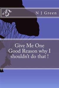Give Me One Good Reason why I shouldn't do that !