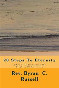 28 Steps To Eternity: A Key To Understanding The Prophecy Of Revelattion