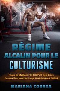 REGIME ALCALIN POUR Le CULTURISME: Soyez le Meilleur CULTURISTE que Vous Pouvez Etre avec un Corps Parfaitement Affine