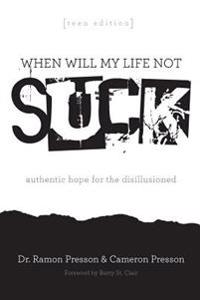 When Will My Life Not Suck? Teen Edition: Authentic Hope for the Disillusioned