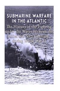Bokomslag för "Submarine Warfare in the Atlantic: The History of the Fighting Under the Waves between the Allies and Nazi Germany during World War II"
