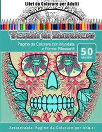 Libri da Colorare per Adulti Teschi di Zucchero: Pagine da Colorare con Mandala e Forme Rilassanti Arteterapia: Pagine da Colorare per Adulti