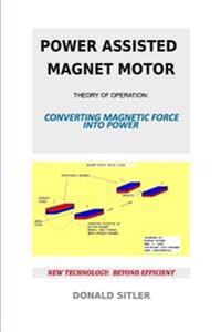 Power Assisted Magnet Motor: Theory Of Operation: Converting Magnetic Force Into Power