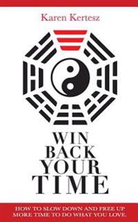 Win Back Your Time: How Slow Down And Free Up More Time To Do What You Love