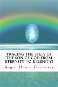 Tracing The Steps Of The Son Of God From Eternity To Eternity!