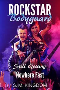 Rockstar Bodyguard: Still Getting Nowhere Fast: Rock Stars Romance, Billionaire Bodyguard Romance