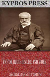 Victor Hugo: His Life and Work