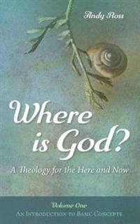 Where Is God?: A Theology for the Here and Now, Volume One