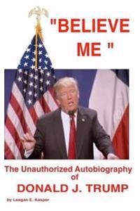 " Believe Me " - The Unauthorized Autobiography of Donald J. Trump