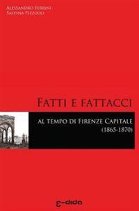 Fatti e Fattacci al tempo di Firenze capitale (1865-1870)