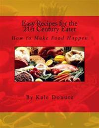 Easy Recipes for the 21st Century Eater: How to Make Food Happen