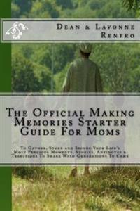 The Official Making Memories Starter Guide For Moms: To Gather, Store and Secure Your Life's Most Precious Moments, Stories, Antidotes & Traditions To