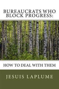 Bureaucrats Who Block Progress: : How to Deal with Them
