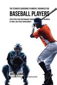 The Students Guidebook To Mental Toughness For Baseball Players: Perfecting Your Performance Through Meditation, Calmness Of Mind, And Stress Manageme