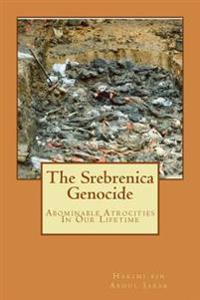 The Srebrenica Genocide: Abominable Atrocities In Our Lifetime