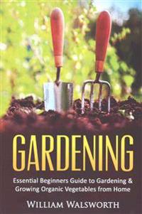 Gardening: Essential Beginners Guide to Organic Vegetable Gardening & Growing Organic Vegetables From Home