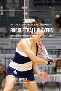 The Students Guidebook To Mental Toughness For Racquetball Players: Enhancing Your Performance Through Meditation, Calmness Of Mind, And Stress Manage