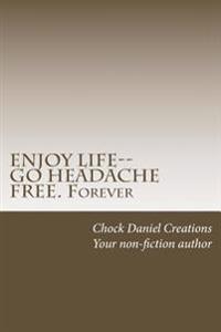 ENJOY LIFE--GO HEADACHE FREE. Forever