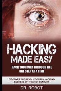 Hacking Made Easy: Hack Your Way Through Life One Step at A Time - Discover The Revolutionary Hacking Secrets Of The 21st Century