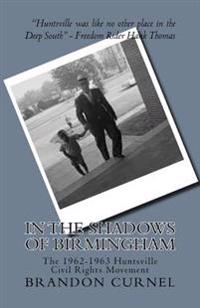 In the Shadows of Birmingham: The 1962-1963 Huntsville Civil Rights Movement
