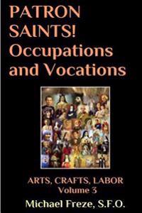 PATRON SAINTS! Occupations and Vocations: ARTS, CRAFTS, LABOR Volume 3