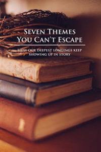 Seven Themes You Can't Escape: How Our Deepest Longings Keep Showing Up in Story