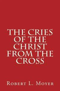 The Cries of the Christ From the Cross