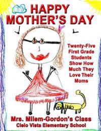 Happy Mother's Day: Twenty-Five First Grade Students Show How Much They Love Their Moms