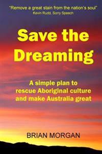 Save the Dreaming: A Simple Plan to Rescue Aboriginal Culture and Make Australia Great