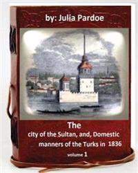 The City of the Sultan, And, Domestic Manners of the Turks in 1836