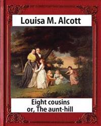 Eight Cousins or The Aunt-Hill (1875), by Louisa M. Alcott (Illustrated Edition): Louisa May Alcott