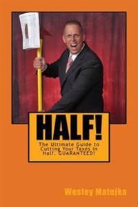 Half!: The Ultimate Guide to Cutting Your Taxes in Half. GUARANTEED!