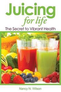 Juicing for Life: The Secret to Vibrant Health