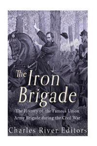 Bokomslag för "The Iron Brigade: The History of the Famous Union Army Brigade During the Civil War"