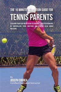 The 15 Minute Meditation Guide for Tennis Parents: Teaching Your Kids Meditation to Enhance Their Performance by Controlling Their Emotions and Stayin