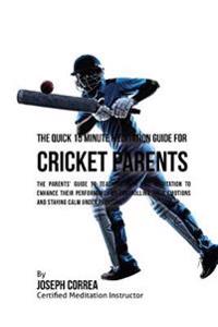 The Quick 15 Minute Meditation Guide for Cricket Parents: The Parents' Guide to Teaching Your Kids Meditation to Enhance Their Performance by Controll