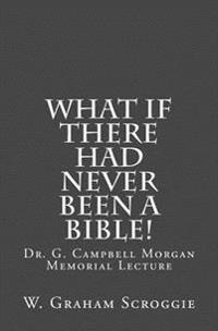What if there had never been a Bible!: Dr. G. Campbell Morgan Memorial Lecture