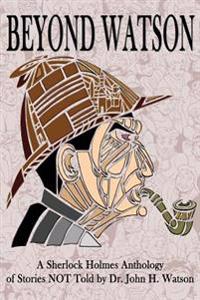 Beyond Watson: A Sherlock Holmes Anthology of Stories NOT Told by Dr. John H. Watson