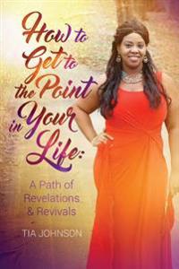 How To Get To The Point In Your Life: A Path of Revelations & Revivals