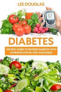 Diabetes: The Best Guide To Reverse Diabetes with 10 Proven Step by Step Strateg