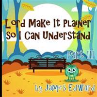 Lord Make It Plainer Part III: So I Can Understand