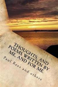Thoughts, and Poems Written by and for Me.