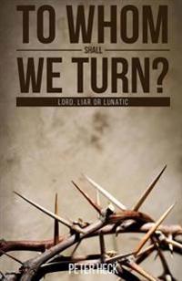 To Whom Shall We Turn?: Lord, Liar or Lunatic