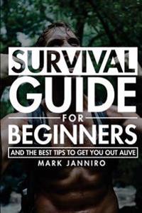 Survival Guide for Beginners: The Ultimate Survival Guide and the Best Tips to Get You Out Alive
