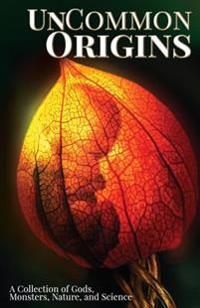UnCommon Origins: A Collection of Gods, Monsters, Nature, and Science