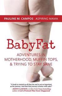 BabyFat: Adventures in Motherhood, Muffin Tops, & Trying to Stay Sane