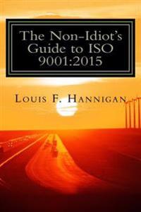 The Non-Idiot's Guide to ISO 9001: 2015: Understanding and Using the Quality Management System Standard to your benefit