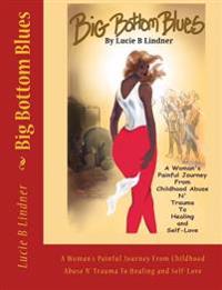 Big Bottom Blues: A Woman's Painful Journey from Childhood Abuse N' Trauma to Healing and Self-Love